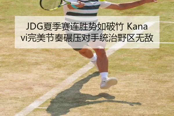 JDG夏季赛连胜势如破竹 Kanavi完美节奏碾压对手统治野区无敌