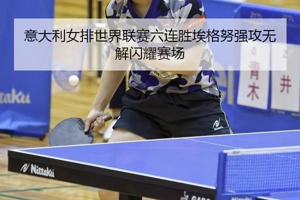意大利女排世界联赛六连胜埃格努强攻无解闪耀赛场