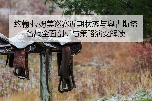 约翰·拉姆美巡赛近期状态与奥古斯塔备战全面剖析与策略演变解读